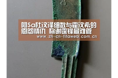 阿Sa杜汶泽细数与霍汶希的恩怨情仇 称谢霆锋最难管‘2026世界杯’(图2) 世界杯官网