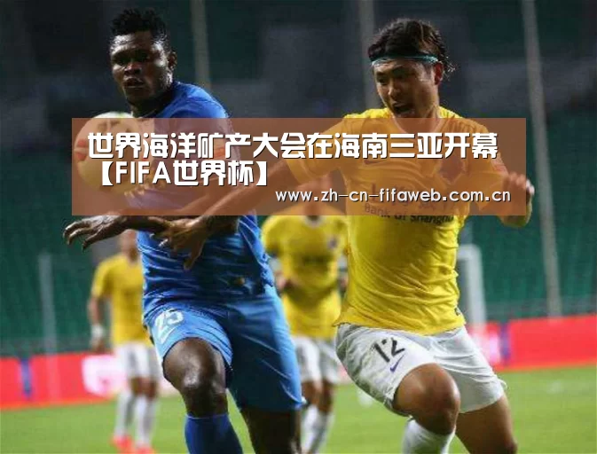世界海洋矿产大会在海南三亚开幕【FIFA世界杯】