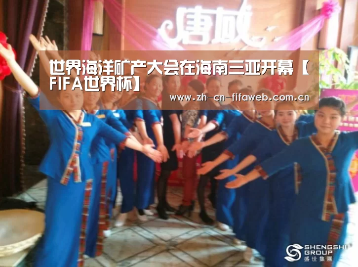 世界海洋矿产大会在海南三亚开幕【FIFA世界杯】(图2) 世界杯