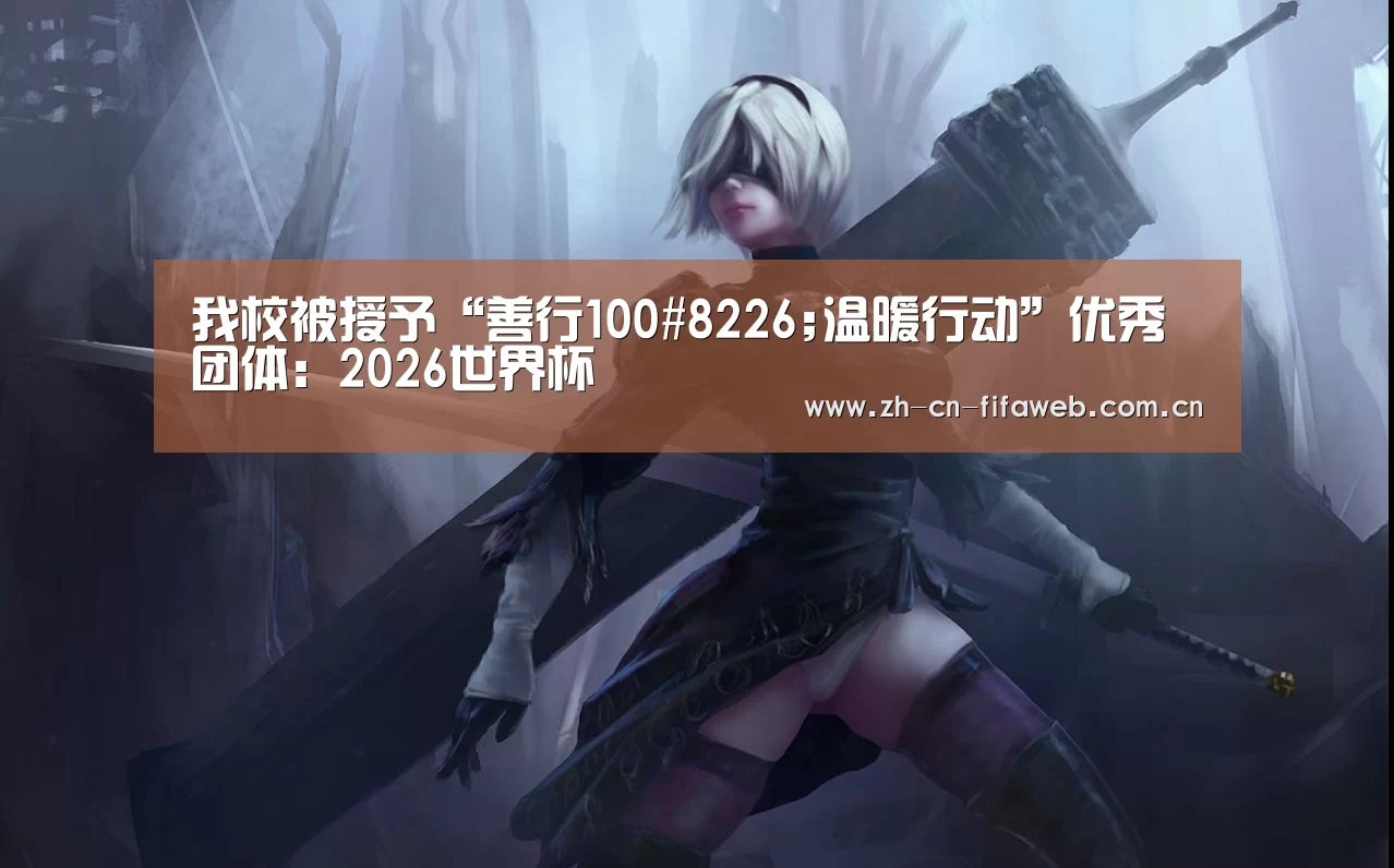 我校被授予“善行100#8226;温暖行动”优秀团体:2026世界杯(图4) 世界杯