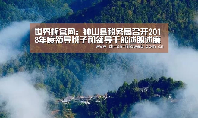世界杯官网:钟山县税务局召开2018年度领导班子和领导干部述职述廉会议(图3) FIFA世界杯